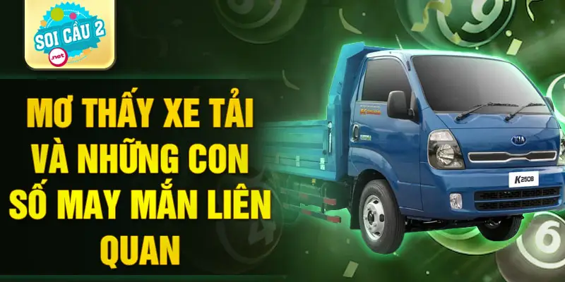 Mơ thấy xe tải và những con số may mắn liên quan