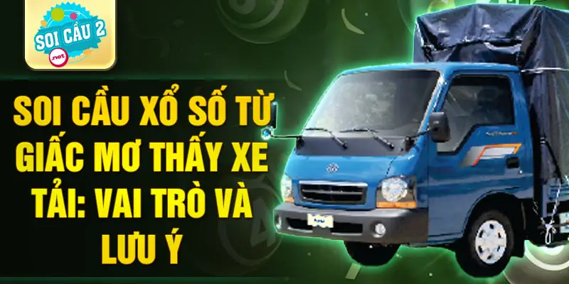 Soi cầu xổ số từ giấc mơ thấy xe tải: Vai trò và lưu ý