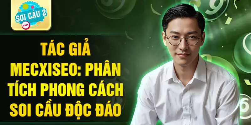 Tác giả Mecxiseo: Phân tích phong cách soi cầu độc đáo