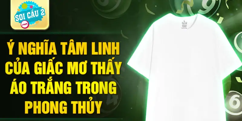 Ý nghĩa tâm linh của giấc mơ thấy áo trắng trong phong thủy